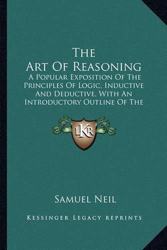 The Art of Reasoning: A Popular Exposition of the Principles of Logic, Inductive and Deductive, with an Introductory Outline of the History of Logic