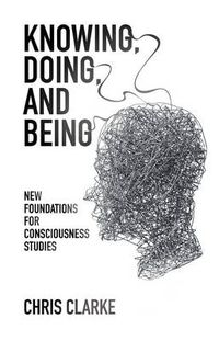 Cover image for Knowing, Doing, and Being: New Foundations for Consciousness Studies