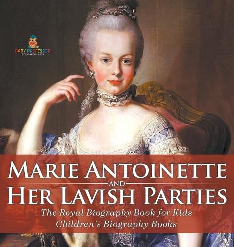 Marie Antoinette and Her Lavish Parties - The Royal Biography Book for Kids Children's Biography Books