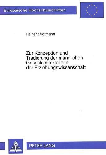 Cover image for Zur Konzeption Und Tradierung Der Maennlichen Geschlechterrolle in Der Erziehungswissenschaft: Eine Analyse Am Beispiel Der Herausbildung Erziehungswissenschaftlicher Fragen Und Didaktischer Anwendungstheorien