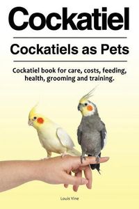 Cover image for Cockatiel. Cockatiels as Pets. Cockatiel book for care, costs, feeding, health, grooming and training.