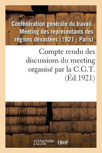 Cover image for Compte Rendu Des Discussions Du Meeting Des Representants Des Regions Devastees: Organise Par La C.G.T., Le 21 Mars 1921, A Paris...