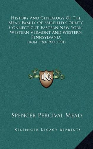 Cover image for History and Genealogy of the Mead Family of Fairfield County, Connecticut, Eastern New York, Western Vermont and Western Pennsylvania: From 1180-1900 (1901)