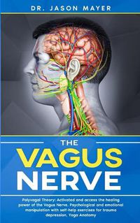 Cover image for The Vagus Nerve: Polyvagal Theory: Activated and access the healing power of the Vagus Nerve. Psychological and emotional manipulation with self-help exercises for trauma depression, Yoga Anatomy