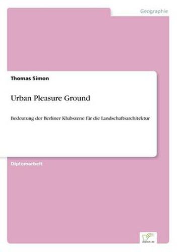 Cover image for Urban Pleasure Ground: Bedeutung der Berliner Klubszene fur die Landschaftsarchitektur