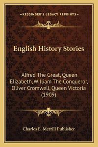 Cover image for English History Stories: Alfred the Great, Queen Elizabeth, William the Conqueror, Oliver Cromwell, Queen Victoria (1909)