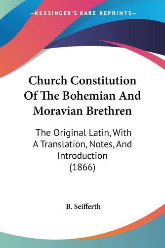 Cover image for Church Constitution Of The Bohemian And Moravian Brethren: The Original Latin, With A Translation, Notes, And Introduction (1866)