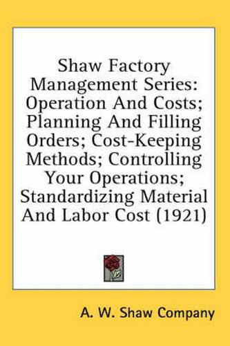 Cover image for Shaw Factory Management Series: Operation and Costs; Planning and Filling Orders; Cost-Keeping Methods; Controlling Your Operations; Standardizing Material and Labor Cost (1921)