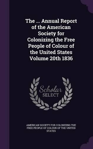 Cover image for The ... Annual Report of the American Society for Colonizing the Free People of Colour of the United States Volume 20th 1836