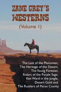 Cover image for Zane Grey's Westerns (Volume 1), including The Last of the Plainsmen, The Heritage of the Desert, The Young Forester, Riders of the Purple Sage, Ken Ward in the Jungle, Desert Gold and The Rustlers of Pecos County