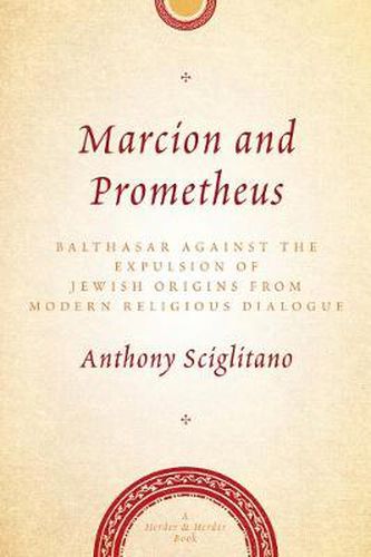 Cover image for Marcion and Prometheus: Balthasar Against the Expulsion of Jewish Origins from Modern Religious Dialogue