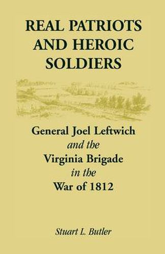 Cover image for Real Patriots and Heroic Soldiers: Gen. Joel Leftwich and the Virginia Brigade in the War of 1812