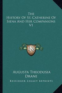 Cover image for The History of St. Catherine of Siena and Her Companions V1