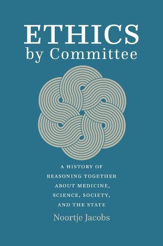 Ethics by Committee: A History of Reasoning Together about Medicine, Science, Society, and the State