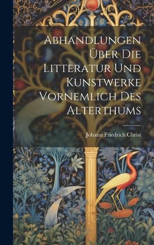 Cover image for Abhandlungen UEber Die Litteratur Und Kunstwerke Vornemlich Des Alterthums