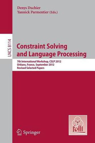 Constraint Solving and Language Processing: 7th International Workshop, CSLP 2012, Orleans, France, September 13-14, 2012, Revised Selected Papers