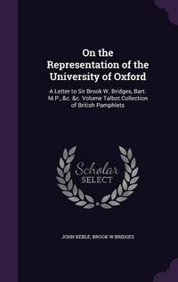 Cover image for On the Representation of the University of Oxford: A Letter to Sir Brook W. Bridges, Bart. M.P., &C. &C. Volume Talbot Collection of British Pamphlets