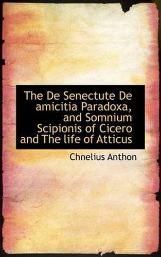 Cover image for The De Senectute De Amicitia Paradoxa, and Somnium Scipionis of Cicero and The Life of Atticus