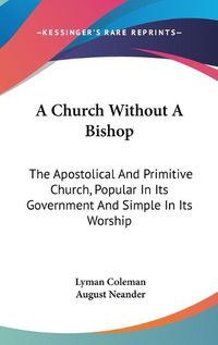 Cover image for A Church Without a Bishop: The Apostolical and Primitive Church, Popular in Its Government and Simple in Its Worship