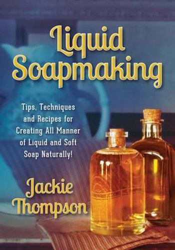 Cover image for Liquid Soapmaking: Tips, Techniques and Recipes for Creating All Manner of Liquid and Soft Soap Naturally!