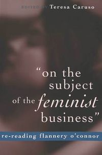 Cover image for On the Subject of the Feminist Business: Re-reading Flannery O'Connor