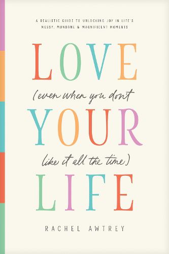 Cover image for Love Your Life (Even When You Don't Like It All the Time)