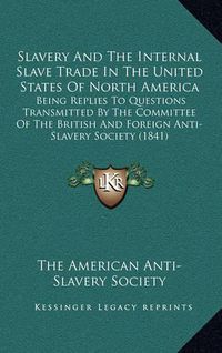 Cover image for Slavery and the Internal Slave Trade in the United States of North America: Being Replies to Questions Transmitted by the Committee of the British and Foreign Anti-Slavery Society (1841)