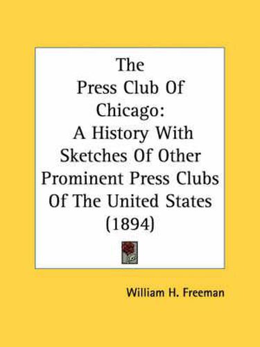 Cover image for The Press Club of Chicago: A History with Sketches of Other Prominent Press Clubs of the United States (1894)