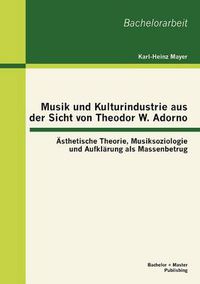 Cover image for Musik und Kulturindustrie aus der Sicht von Theodor W. Adorno: AEsthetische Theorie, Musiksoziologie und Aufklarung als Massenbetrug