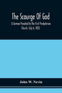 Cover image for The Scourge Of God; A Sermon Preached In The First Presbyterian Church, July 6, 1832, On The Occasion Of A City Fast, Observed In Reference To The Approach Of The Asiatic Cholera