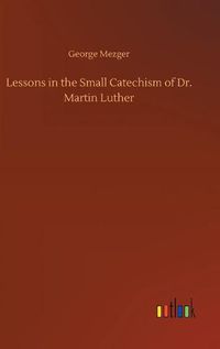 Cover image for Lessons in the Small Catechism of Dr. Martin Luther