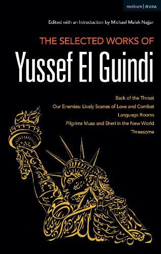 Cover image for The Selected Works of Yussef El Guindi: Back of the Throat / Our Enemies: Lively Scenes of Love and Combat / Language Rooms / Pilgrims Musa and Sheri in the New World / Threesome