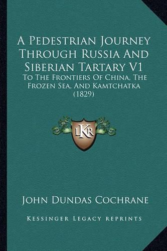 Cover image for A Pedestrian Journey Through Russia and Siberian Tartary V1: To the Frontiers of China, the Frozen Sea, and Kamtchatka (1829)