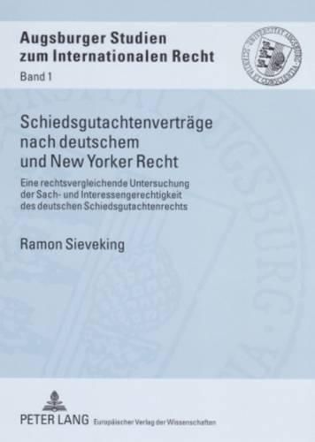 Schiedsgutachtenvertraege Nach Deutschem Und New Yorker Recht: Eine Rechtsvergleichende Untersuchung Der Sach- Und Interessengerechtigkeit Des Deutschen Schiedsgutachtenrechts