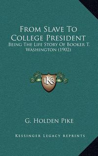 Cover image for From Slave to College President: Being the Life Story of Booker T. Washington (1902)