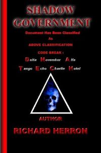 Cover image for Shadow Government : Document has been classified as above classification code break : delta november alfa tango echo charlie hotel Author Richard Herron