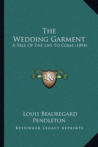 Cover image for The Wedding Garment: A Tale of the Life to Come (1894)