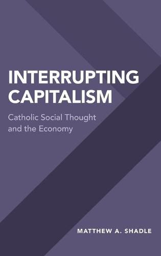 Cover image for Interrupting Capitalism: Catholic Social Thought and the Economy