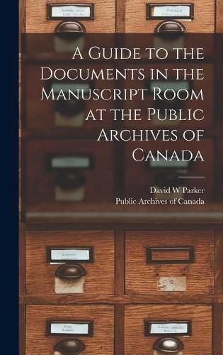 Cover image for A Guide to the Documents in the Manuscript Room at the Public Archives of Canada [microform]