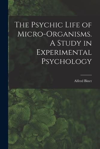Cover image for The Psychic Life of Micro-Organisms. A Study in Experimental Psychology