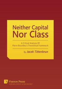 Cover image for Neither Capital, nor Class: A Critical Analysis of Pierre Bourdieu's Theoretical Framework