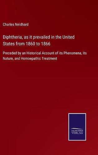 Cover image for Diphtheria, as it prevailed in the United States from 1860 to 1866: Preceded by an Historical Account of its Phenomena, its Nature, and Homoepathic Treatment