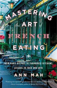 Cover image for Mastering The Art Of French Eating: From Paris Bistros to Farmhouse Kitchens, Lessons in Food and Love