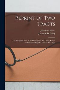Cover image for Reprint of Two Tracts: 1. An Essay on Gleets. 2. An Enquiry Into the Nature, Cause, and Cure of a Singular Disease of the Eyes