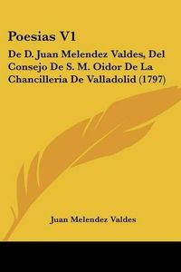 Cover image for Poesias V1: de D. Juan Melendez Valdes, del Consejo de S. M. Oidor de La Chancilleria de Valladolid (1797)