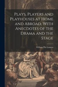 Cover image for Plays, Players and Playhouses at Home and Abroad, With Anecdotes of the Drama and the Stage