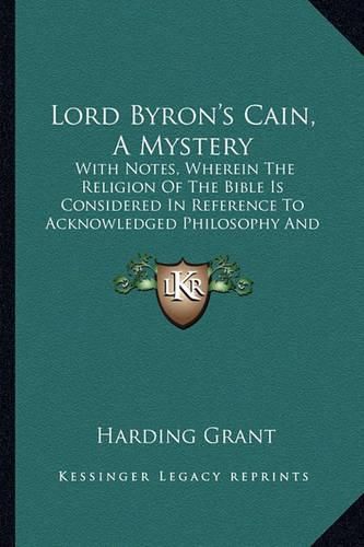 Cover image for Lord Byron's Cain, a Mystery: With Notes, Wherein the Religion of the Bible Is Considered in Reference to Acknowledged Philosophy and Reason (1830)