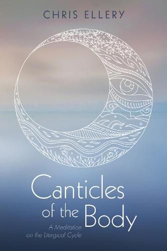 Cover image for Canticles of the Body: A Meditation on the Liturgical Cycle