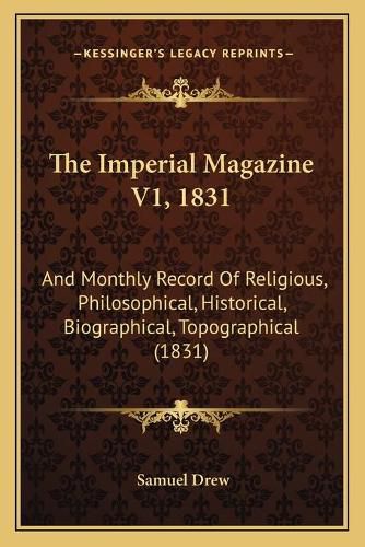 Cover image for The Imperial Magazine V1, 1831: And Monthly Record of Religious, Philosophical, Historical, Biographical, Topographical (1831)