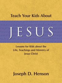 Cover image for Teach Your Kids about Jesus: Lessons for Kids about the Life, Teachings, and Ministry of Jesus Christ